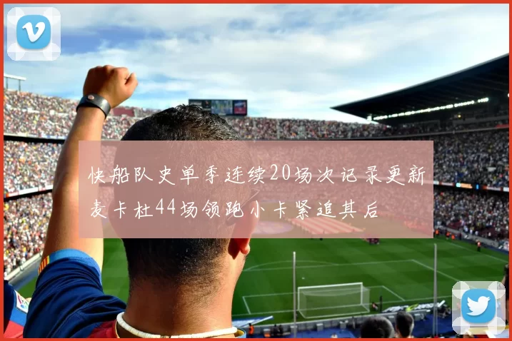 快船队史单季连续20场次记录更新麦卡杜44场领跑小卡紧追其后