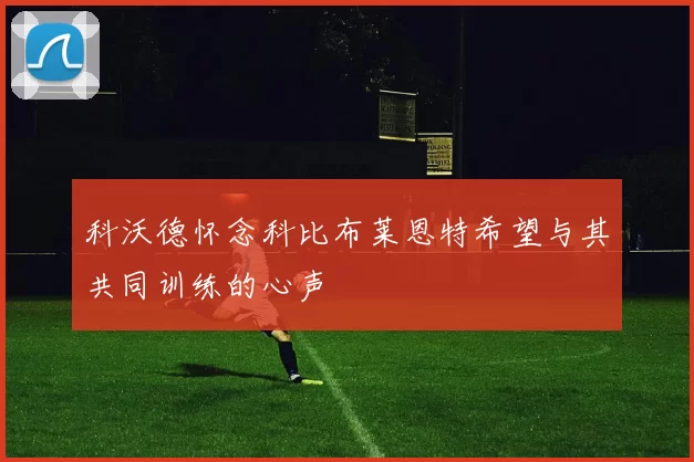 科沃德怀念科比布莱恩特希望与其共同训练的心声