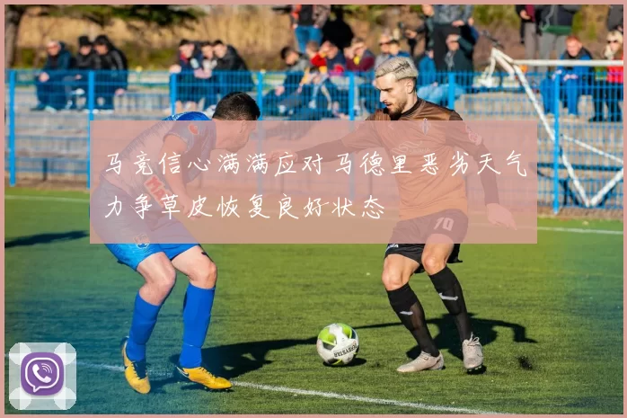马竞信心满满应对马德里恶劣天气力争草皮恢复良好状态