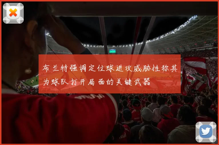 布兰特强调定位球进攻威胁性称其为球队打开局面的关键武器