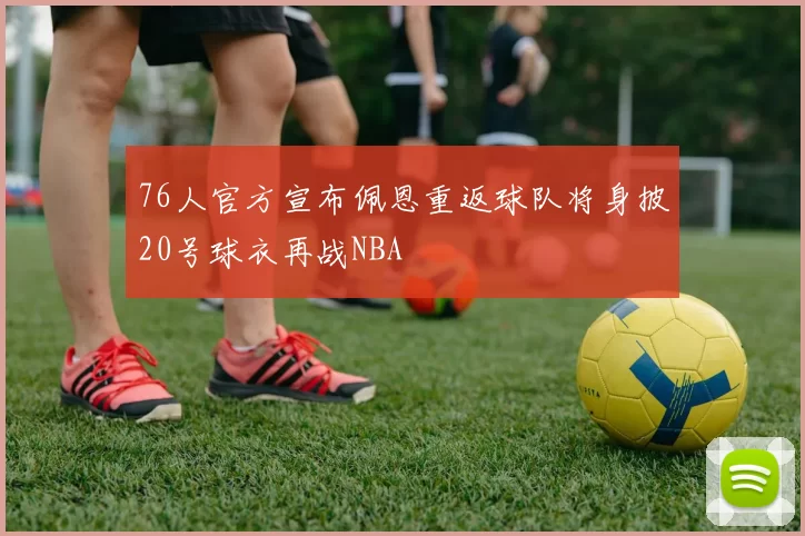 76人官方宣布佩恩重返球队将身披20号球衣再战NBA