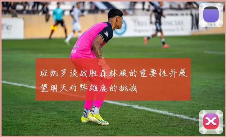班凯罗谈战胜森林狼的重要性并展望明天对阵雄鹿的挑战