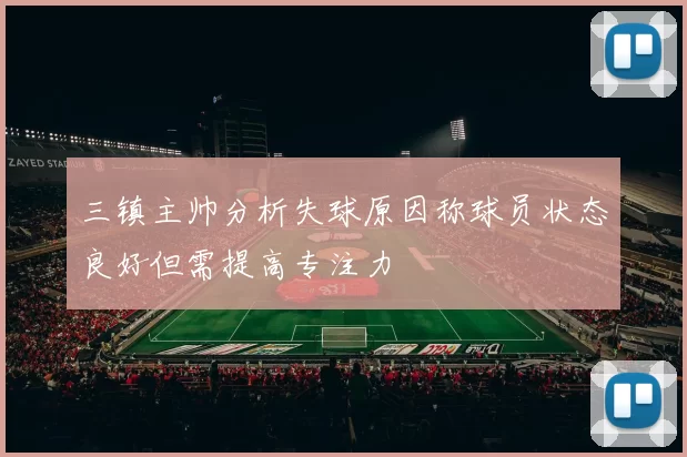 三镇主帅分析失球原因称球员状态良好但需提高专注力