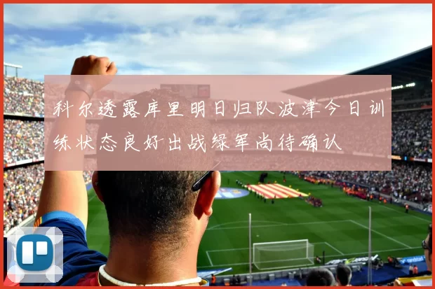 科尔透露库里明日归队波津今日训练状态良好出战绿军尚待确认
