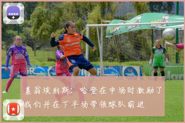 基翁埃利斯：哈登在中场时激励了我们并在下半场带领球队前进