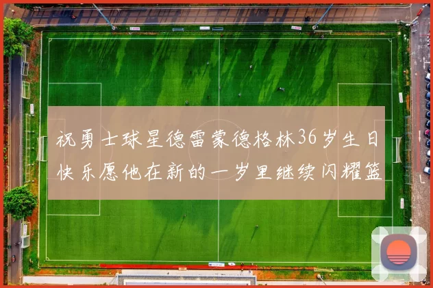 祝勇士球星德雷蒙德格林36岁生日快乐愿他在新的一岁里继续闪耀篮球场
