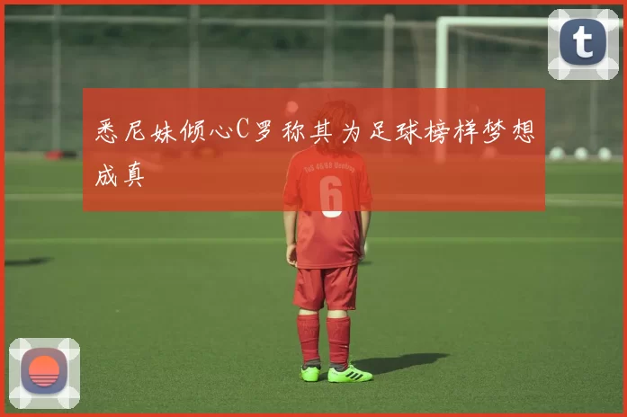 悉尼妹倾心C罗称其为足球榜样梦想成真
